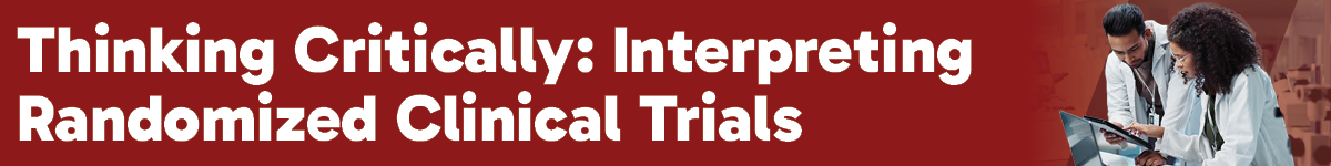 Thinking Critically: Interpreting Randomized Clinical Trials Banner